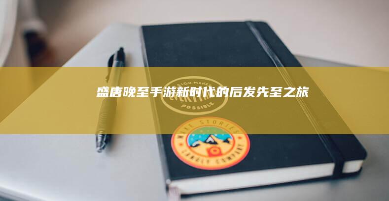 盛唐晚至：手游新时代的后发先至之旅